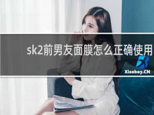 sk2前男友面膜怎么正确使用