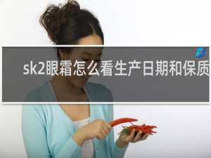 sk2眼霜怎么看生产日期和保质期