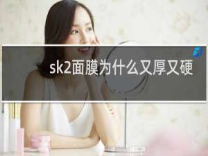 sk2面膜为什么又厚又硬