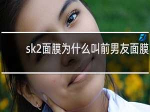 sk2面膜为什么叫前男友面膜