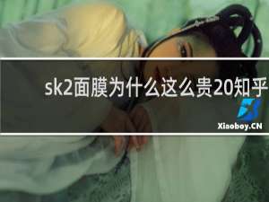 sk2面膜为什么这么贵 知乎