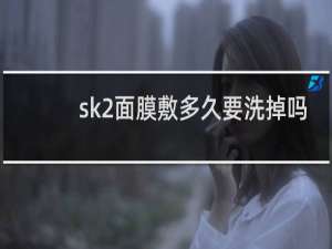 sk2面膜敷多久要洗掉吗