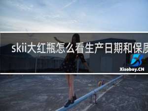 skii大红瓶怎么看生产日期和保质期