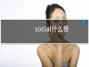 social什么梗（social什么意思）