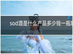 sod酒是什么产品多少钱一瓶啊