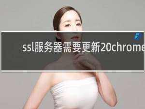 ssl服务器需要更新 chrome
