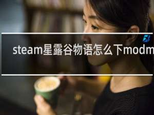 steam星露谷物语怎么下modmac