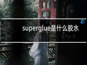 superglue是什么胶水