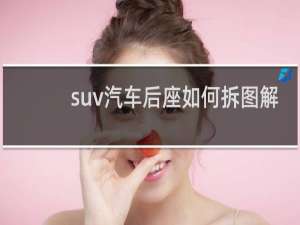 suv汽车后座如何拆图解 具体的操作方法分享