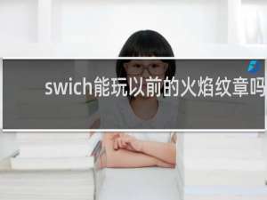 swich能玩以前的火焰纹章吗