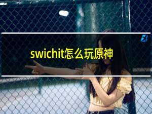 swichit怎么玩原神