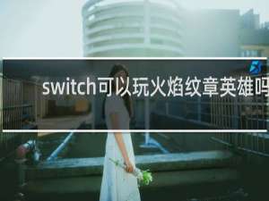 switch可以玩火焰纹章英雄吗