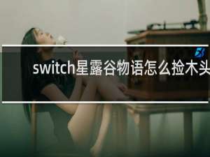 switch星露谷物语怎么捡木头