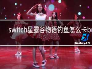 switch星露谷物语钓鱼怎么卡bug