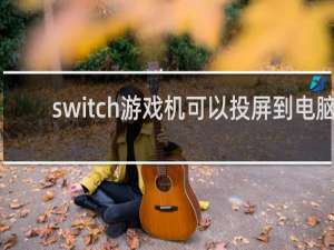 switch游戏机可以投屏到电脑