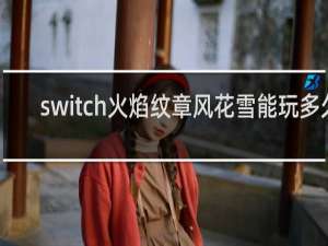 switch火焰纹章风花雪能玩多久
