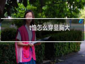 t恤怎么穿显胸大