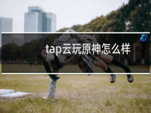 tap云玩原神怎么样
