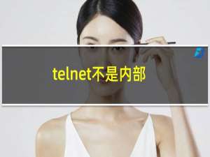 telnet不是内部或外部命令解决方法（telnet不是内部或外部命令解决技巧）