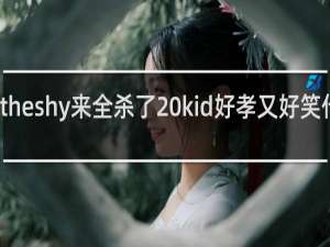 theshy来全杀了 kid好孝又好笑什么梗