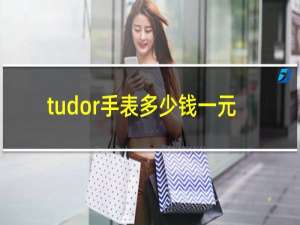 tudor手表多少钱一元