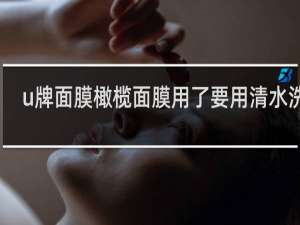 u牌面膜橄榄面膜用了要用清水洗吗