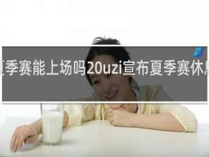 uzi夏季赛能上场吗 uzi宣布夏季赛休息了什么梗