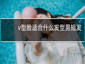 v型脸适合什么发型男短发