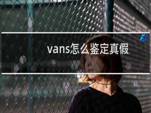 vans怎么鉴定真假（万斯真假辨别）