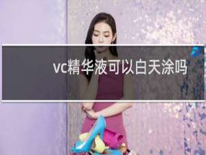 vc精华液可以白天涂吗