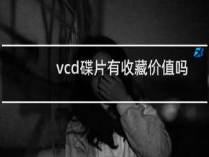 vcd碟片有收藏价值吗