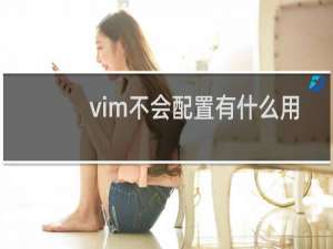 vim不会配置有什么用