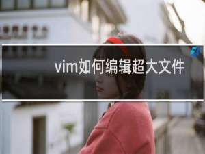 vim如何编辑超大文件