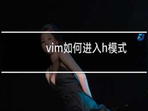 vim如何进入h模式