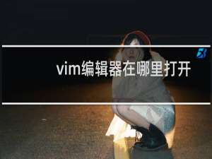 vim编辑器在哪里打开