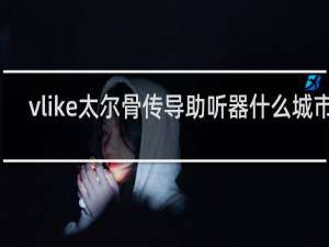 vlike太尔骨传导助听器什么城市有