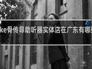 vlike骨传导助听器实体店在广东有哪些实体店