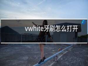 vwhite牙刷怎么打开