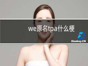 we原名tpa什么梗？we原名tpa是什么意思什么梗