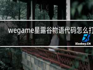 wegame星露谷物语代码怎么打开