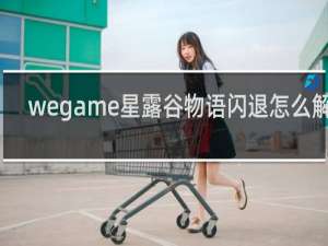 wegame星露谷物语闪退怎么解决