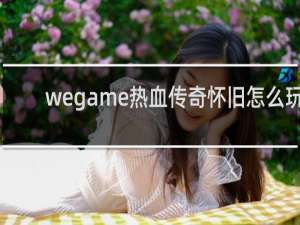 wegame热血传奇怀旧怎么玩