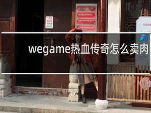 wegame热血传奇怎么卖肉