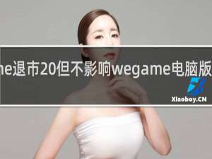 wegame退市 但不影响wegame电脑版的使用什么梗