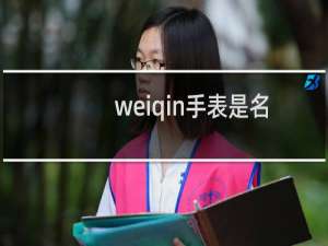 weiqin手表是名牌吗（weiqin手表什么牌子）