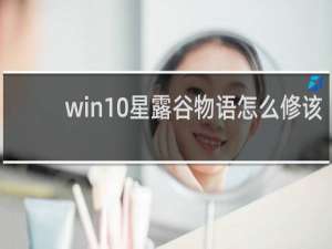 win10星露谷物语怎么修该