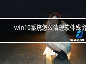 win10系统怎么清理软件残留