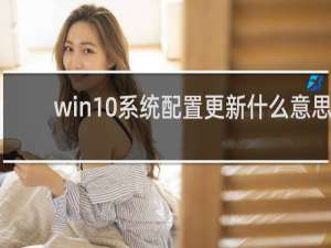 win10系统配置更新什么意思
