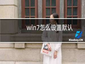 win7怎么设置默认浏览器(程序) win7修改默认浏览器的方法