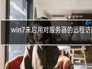 win7未启用对服务器的远程访问